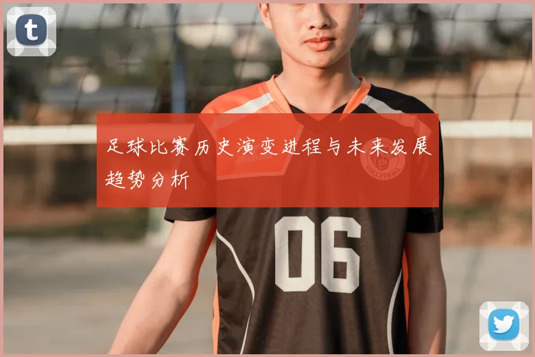 足球比赛历史演变进程与未来发展趋势分析