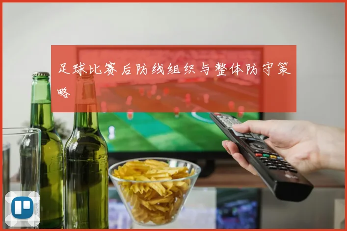 足球比赛后防线组织与整体防守策略