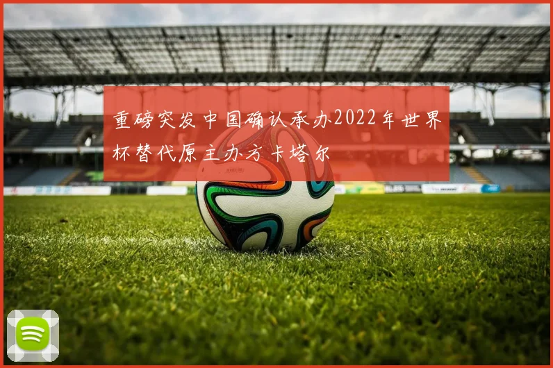 重磅突发中国确认承办2022年世界杯替代原主办方卡塔尔