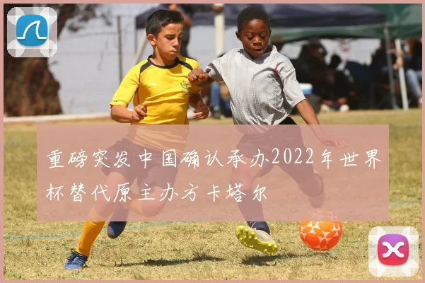 重磅突发中国确认承办2022年世界杯替代原主办方卡塔尔