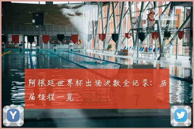 阿根廷世界杯出场次数全记录：历届征程一览