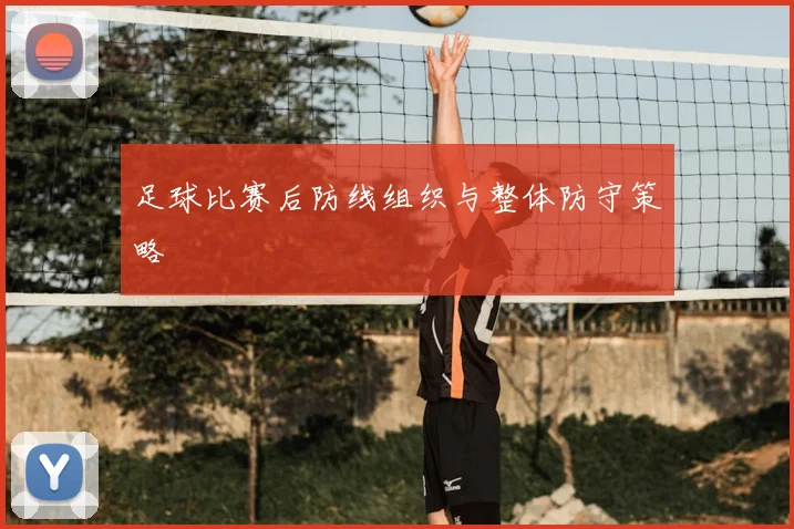 足球比赛后防线组织与整体防守策略