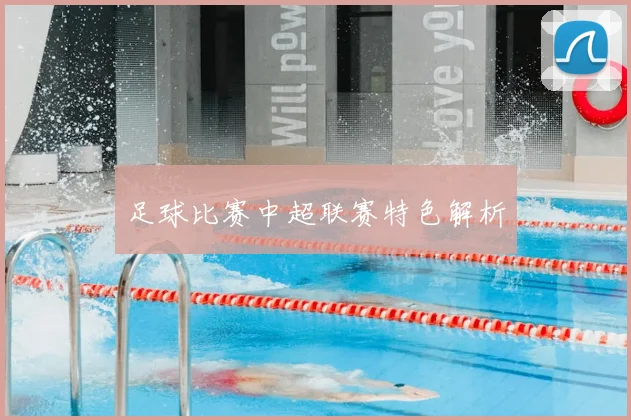 足球比赛中超联赛特色解析